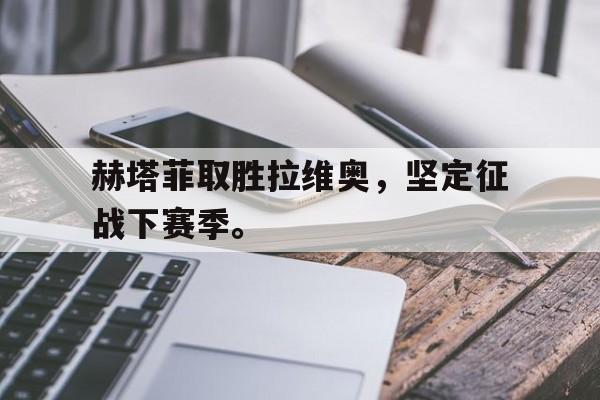 米兰登录入口-关于赫塔菲取胜拉维奥，坚定征战下赛季。的信息